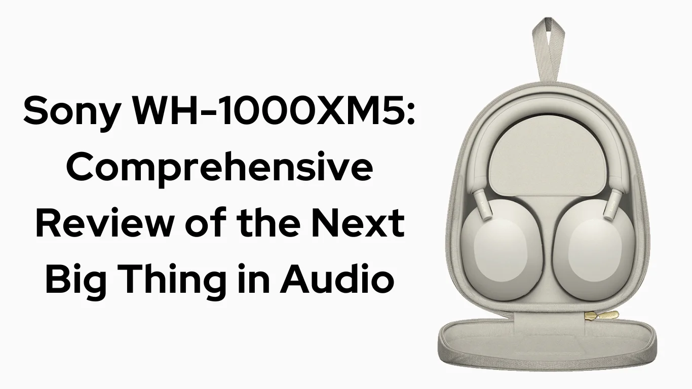 Sony WH-1000XM5 Comprehensive Review of the Next Big Thing in Audio